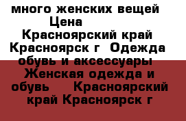 много женских вещей › Цена ­ 1 000 - Красноярский край, Красноярск г. Одежда, обувь и аксессуары » Женская одежда и обувь   . Красноярский край,Красноярск г.